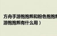 方舟手游抱抱熊和粉色抱抱熊有什么区别（10月27日方舟手游抱抱熊有什么用）