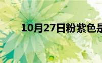 10月27日粉紫色是什么颜色（图片）