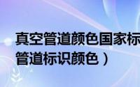 真空管道颜色国家标准（10月27日真空气体管道标识颜色）