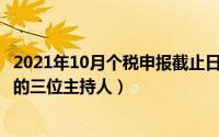 2021年10月个税申报截止日期（10月08日2021年非诚勿扰的三位主持人）