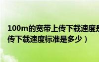 100m的宽带上传下载速度是多少（10月27日100兆宽带上传下载速度标准是多少）