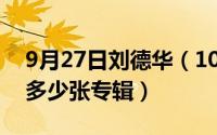 9月27日刘德华（10月27日刘德华一共出过多少张专辑）