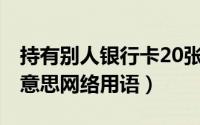 持有别人银行卡20张（10月27日hup是什么意思网络用语）