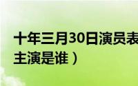 十年三月30日演员表（10月27日哈法欧尼女主演是谁）