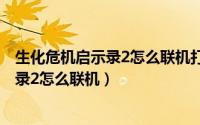 生化危机启示录2怎么联机打剧情（10月08日生化危机启示录2怎么联机）