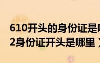 610开头的身份证是哪里的（10月08日41282身份证开头是哪里）