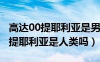 高达00提耶利亚是男是女（10月27日高达00提耶利亚是人类吗）