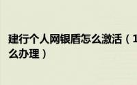 建行个人网银盾怎么激活（10月08日建行企业网银通用盾怎么办理）