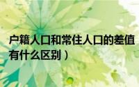 户籍人口和常住人口的差值（10月27日户籍人口跟常住人口有什么区别）