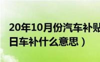 20年10月份汽车补贴什么时候到账（10月27日车补什么意思）