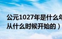 公元1027年是什么年（10月27日公元1年是从什么时候开始的）