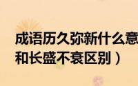 成语历久弥新什么意思（10月27日历久弥新和长盛不衰区别）