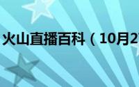 火山直播百科（10月27日火山直播tv版app）