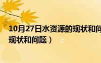 10月27日水资源的现状和问题及对策（10月27日水资源的现状和问题）