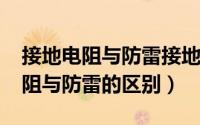 接地电阻与防雷接地电阻（10月08日接地电阻与防雷的区别）