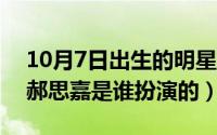 10月7日出生的明星（10月08日乱世佳人中郝思嘉是谁扮演的）