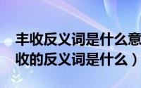 丰收反义词是什么意思是什么（10月27日丰收的反义词是什么）