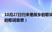 10月27日归来是故乡的歌词意思吗（10月27日归来是故乡的歌词意思）