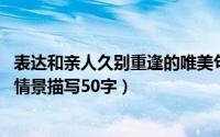 表达和亲人久别重逢的唯美句子（10月28日亲人久别重逢的情景描写50字）