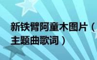 新铁臂阿童木图片（10月28日新铁臂阿童木主题曲歌词）