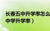 长春五中升学率怎么样（10月08日长春第五中学升学率）