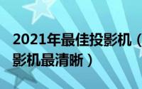 2021年最佳投影机（10月28日什么牌子的投影机最清晰）