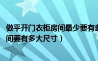 做平开门衣柜房间最少要有多宽（10月28日衣柜做平开门空间要有多大尺寸）