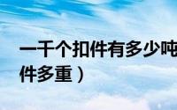 一千个扣件有多少吨（10月28日10000个扣件多重）