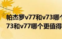 帕杰罗v77和v73哪个好（10月28日帕杰罗v73和v77哪个更值得买）