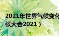 2021年世界气候变化大会（10月28日世界气候大会2021）