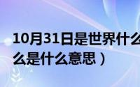 10月31日是世界什么节日（10月28日古代阿么是什么意思）