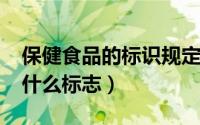 保健食品的标识规定（10月08日保健食品有什么标志）