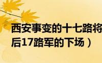 西安事变的十七路将领（10月28日西安事变后17路军的下场）