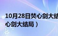 10月28日焚心剑大结局怎么样（10月28日焚心剑大结局）