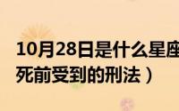 10月28日是什么星座（10月28日威廉华莱士死前受到的刑法）