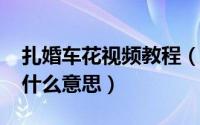 扎婚车花视频教程（10月28日婚车扎白花是什么意思）