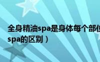 全身精油spa是身体每个部位吗（10月28日全身精油和精油spa的区别）