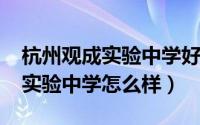 杭州观成实验中学好吗（10月28日杭州观城实验中学怎么样）