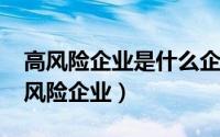 高风险企业是什么企业（10月08日什么是高风险企业）