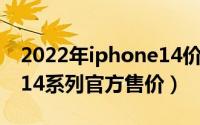 2022年iphone14价格（10月28日苹果手机14系列官方售价）