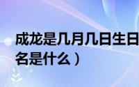 成龙是几月几日生日（10月28日成龙真实姓名是什么）