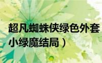 超凡蜘蛛侠绿色外套（10月28日超凡蜘蛛侠2小绿魔结局）