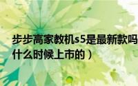 步步高家教机s5是最新款吗（10月29日步步高家教机S5是什么时候上市的）