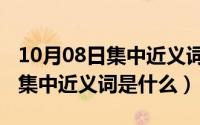 10月08日集中近义词是什么意思（10月08日集中近义词是什么）