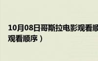 10月08日哥斯拉电影观看顺序视频（10月08日哥斯拉电影观看顺序）