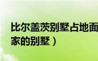 比尔盖茨别墅占地面积（10月29日比尔盖茨家的别墅）