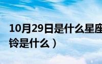 10月29日是什么星座（10月29日移动纳维彩铃是什么）