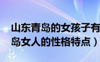 山东青岛的女孩子有什么特点（10月28日青岛女人的性格特点）