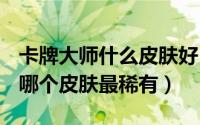 卡牌大师什么皮肤好（10月28日lol卡牌大师哪个皮肤最稀有）