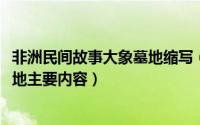 非洲民间故事大象墓地缩写（10月29日非洲民间故事大象墓地主要内容）